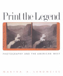 Print the legend : photography and the American West / Martha A. Sandweiss.