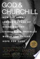 God & Churchill : How The Great Leader's Sense Of Divine Destiny Changed His Troubled World And Offers Hope For Ours /