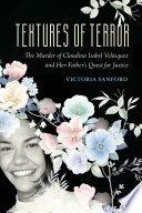 Textures of terror : the murder of Claudina Isabel Velásquez and her father's quest for justice / Victoria Sanford.