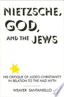 Nietzsche, God, and the Jews : his critique of Judeo-Christianity in relation to the Nazi myth / by Weaver Santaniello ; foreword by David Tracy.