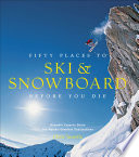 Fifty places to ski & snowboard before you die : downhill experts share the world's greatest destinations / Chris Santella.