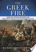 The Greek fire : American-Ottoman relations and democratic fervor in the age of revolutions / Maureen Connors Santelli.