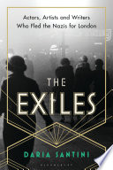 The exiles : actors, artists and writers who fled the Nazis for London / Daria Santini.