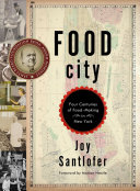 Food city : four centuries of food-making in New York / Joy Santlofer ; foreword by Marion Nestle.