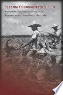 Cleansing honor with blood : masculinity, violence, and power in the backlands of northeast Brazil, 1845-1889 /