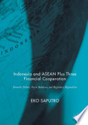 Indonesia and ASEAN plus three financial cooperation : domestic politics, power relations, and regulatory regionalism /