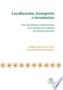 Localizacion, transporte e inventarios : tres decisiones estructurales en el diseno de cadenas de abastecimiento / William Ariel Sarache Castro, Marcela Maria Morales Chavez.
