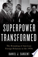 A superpower transformed : the remaking of American foreign relations in the 1970s / Daniel J. Sargent.