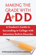 Making the grade with A+DD : a student's guide to succeeding in college with attention deficit disorder /