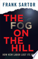 The fog on the hill : how NSW labor lost its way / Frank Sartor.