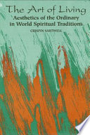 The art of living : aesthetics of the ordinary in world spiritual traditions / by Crispin Sartwell.