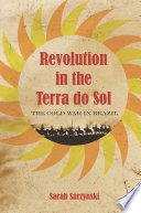 Revolution in the terra do sol : the Cold War in Brazil / Sarah Sarzynski.