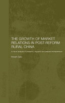 The growth of market relations in post-reform China : a micro-analysis of peasants, migrants and peasant entrepreneurs / Hiroshi Sato.