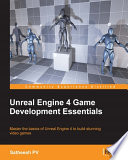 Unreal Engine 4 game development essentials : master the basics of Unreal Engine 4 to build stunning video games / Satheesh PV.