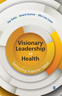 Visionary leadership in health : delivering superior value / Jay Satia, Anant Kumar and Moi Lee Liow.