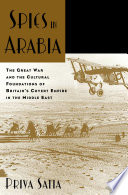 Spies in Arabia : the Great War and the cultural foundations of Britain's covert empire in the Middle East / Priya Satia.