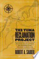 The Yuma Reclamation Project : irrigation, Indian allotment, and settlement along the lower Colorado River / Robert A. Sauder.