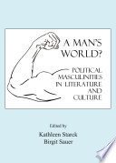A Man's World? Political Masculinities in Literature and Culture.