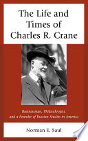 The life and times of Charles R. Crane, 1858-1939 : American businessman, philanthropist, and a founder of Russian studies in America /