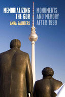 Memorializing the GDR : monuments and memory after 1989 /