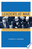 Leaders at war : how presidents shape military interventions / Elizabeth N. Saunders.