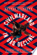 CivilWarland in bad decline : stories and a novella / George Saunders.