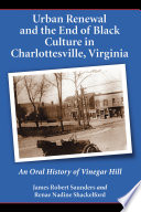 Urban renewal and the end of black culture in Charlottesville, Virginia : an oral history of Vinegar Hill /