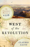 West of the Revolution : an uncommon history of 1776 / Claudio Saunt.