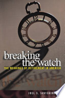 Breaking the watch : the meanings of retirement in America / Joel S. Savishinsky.