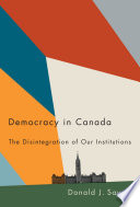 Democracy in Canada : the disintegration of our institutions /