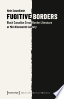 Fugitive Borders Black Canadian Cross-Border Literature at Mid-Nineteenth Century /