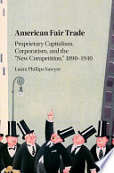 American fair trade : proprietary capitalism, corporatism, and the 'New Competition, ' 1890-1940 /