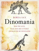 Dinomania : why we love, fear and are utterly enchanted by dinosaurs / Boria Sax.