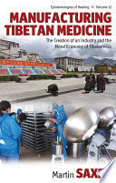 Manufacturing Tibetan medicine : the creation of an industry and the moral economy of Tibetanness /