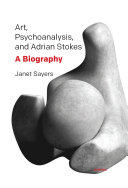 Art, Psychoanalysis, and Adrian Stokes : a Biography.