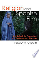 Religion and Spanish film : Luis Buñuel, the Franco era, and contemporary directors / Elizabeth Scarlett.