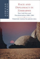 Race and diplomacy in Zimbabwe : the Cold War and decolonization,1960-1984 / Timothy Lewis Scarnecchia.