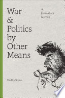 War and politics by other means a journalist's memoir /