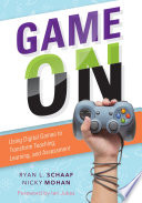 Game on : using digital games to transform teaching, learning, and assessment / Ryan L. Schaaf, Nicky Mohan.