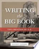 Writing The big book : the creation of A.A. / William H. Schaberg.