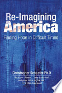 Re-imagining America : finding hope in difficult times / Christopher Schaefer.