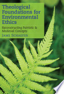 Theological foundations for environmental ethics : reconstructing patristic and medieval concepts / Jame Schaefer.