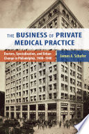 The business of private medical practice : doctors, specialization, and urban change in Philadelphia, 1900-1940 / James A. Schafer Jr.