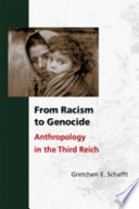 From racism to genocide : anthropology in the Third Reich / Gretchen E. Schafft.