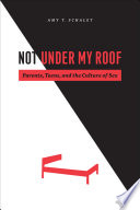 Not under my roof : parents, teens, and the culture of sex / Amy T. Schalet.