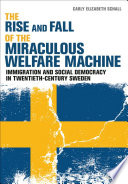 The rise and fall of the miraculous welfare machine : immigration and social democracy in twentieth-century Sweden / Carly Elizabeth Schall.