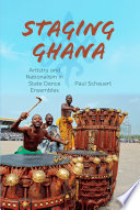 Staging Ghana : artistry and nationalism in state dance ensembles / Paul Schauert.