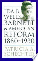 Ida B. Wells-Barnett and American reform, 1880-1930 / Patricia A. Schechter.