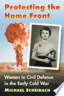 Protecting the home front : women in civil defense in the early Cold War /