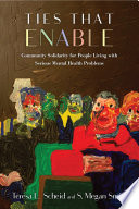 Ties that enable : community solidarity for people living with serious mental health problems / Teresa L. Scheid and S. Megan Smith.